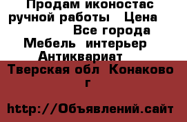 Продам иконостас ручной работы › Цена ­ 300 000 - Все города Мебель, интерьер » Антиквариат   . Тверская обл.,Конаково г.